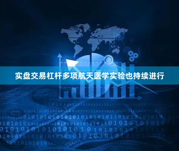 实盘交易杠杆多项航天医学实验也持续进行