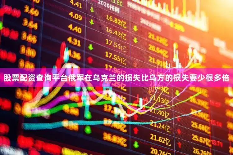 股票配资查询平台俄军在乌克兰的损失比乌方的损失要少很多倍