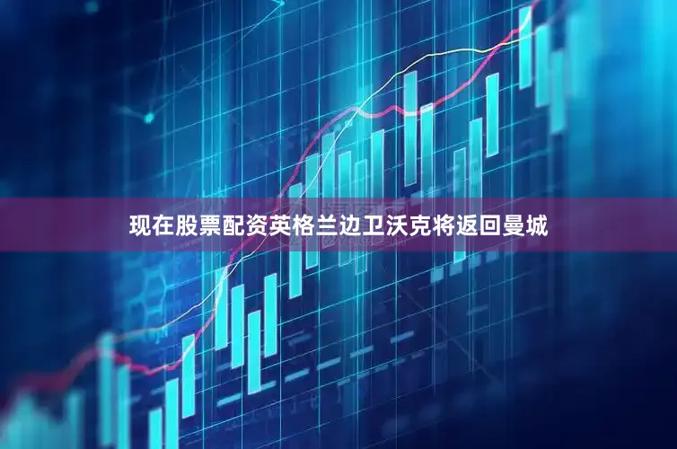 现在股票配资英格兰边卫沃克将返回曼城