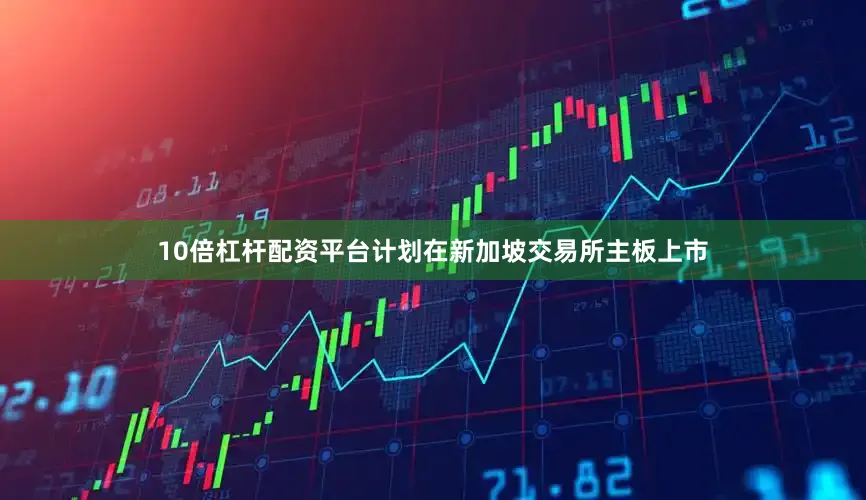 10倍杠杆配资平台计划在新加坡交易所主板上市
