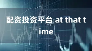 配资投资平台 at that time