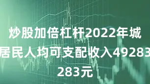 炒股加倍杠杆2022年城镇居民人均可支配收入49283元