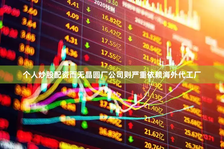 个人炒股配资而无晶圆厂公司则严重依赖海外代工厂
