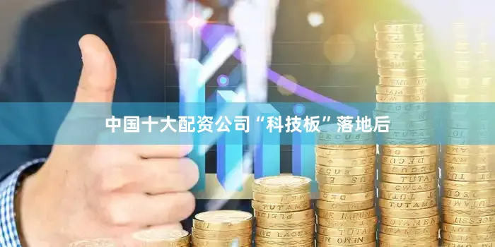 中国十大配资公司　　“科技板”落地后