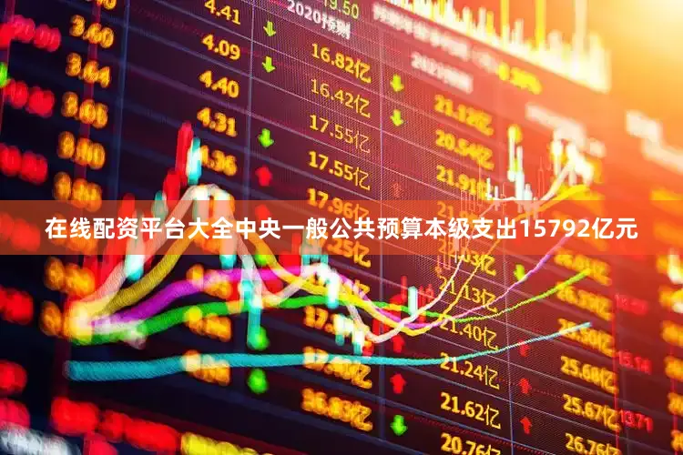 在线配资平台大全中央一般公共预算本级支出15792亿元