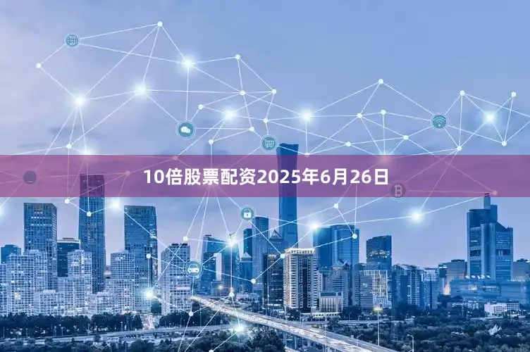 10倍股票配资2025年6月26日
