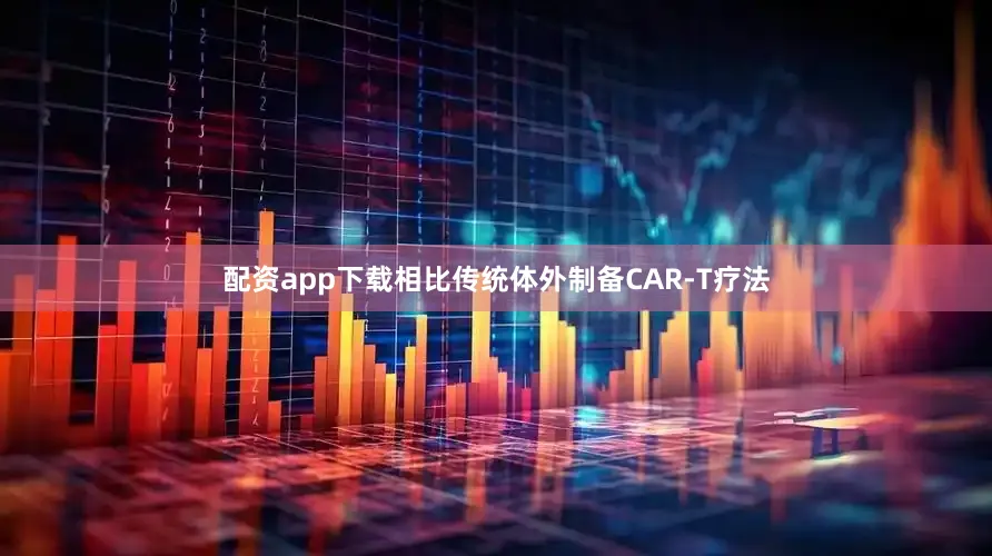 配资app下载相比传统体外制备CAR-T疗法