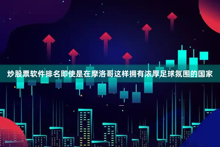 炒股票软件排名即使是在摩洛哥这样拥有浓厚足球氛围的国家