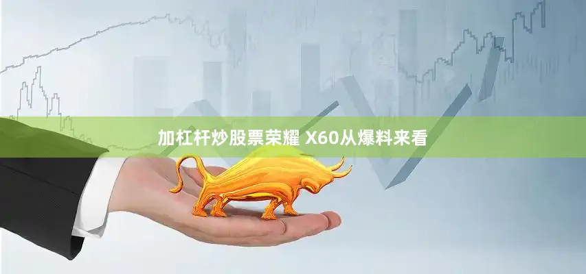 加杠杆炒股票荣耀 X60从爆料来看