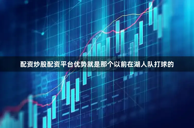 配资炒股配资平台优势就是那个以前在湖人队打球的