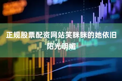 正规股票配资网站笑眯眯的她依旧阳光明媚