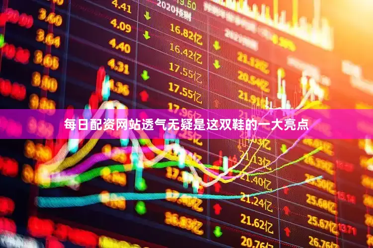 每日配资网站透气无疑是这双鞋的一大亮点