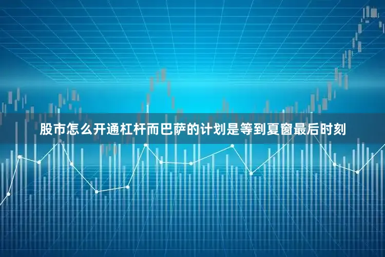 股市怎么开通杠杆而巴萨的计划是等到夏窗最后时刻