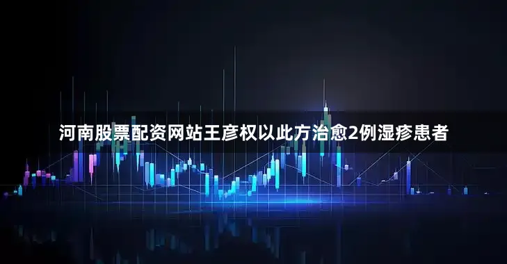 河南股票配资网站王彦权以此方治愈2例湿疹患者