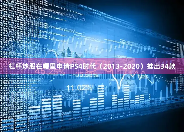 杠杆炒股在哪里申请PS4时代（2013-2020）推出34款