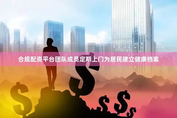 合规配资平台团队成员定期上门为居民建立健康档案