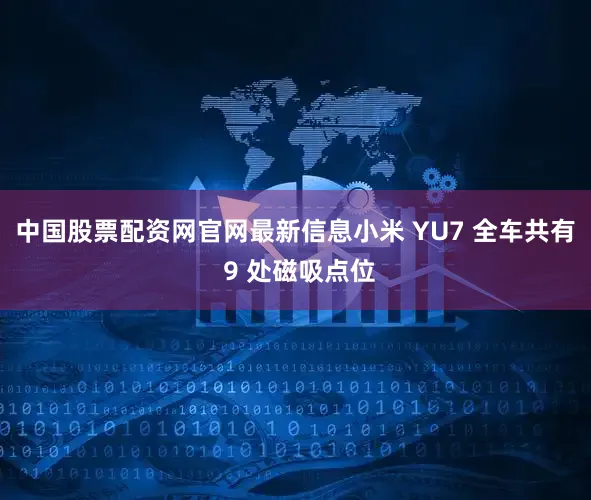中国股票配资网官网最新信息小米 YU7 全车共有 9 处磁吸点位