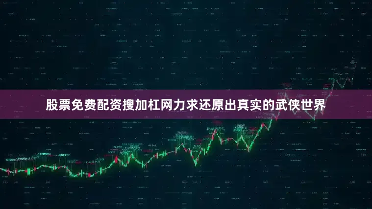 股票免费配资搜加杠网力求还原出真实的武侠世界