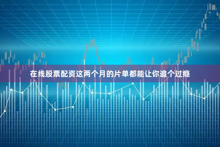 在线股票配资这两个月的片单都能让你追个过瘾