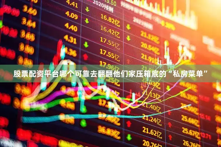 股票配资平台哪个可靠去翻翻他们家压箱底的“私房菜单”