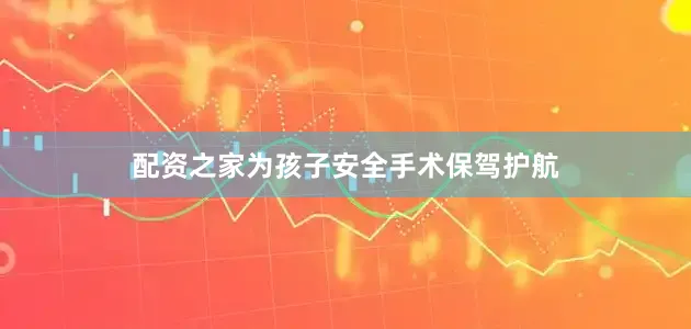 配资之家为孩子安全手术保驾护航