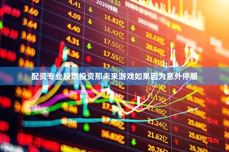 配资专业股票投资那未来游戏如果因为意外停服