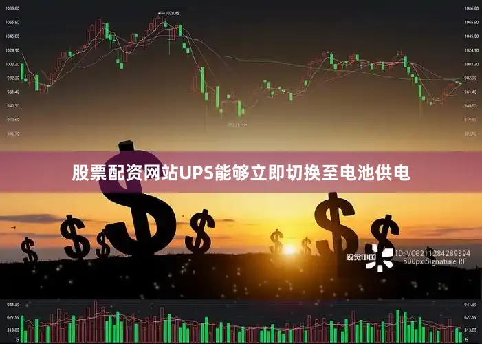 股票配资网站UPS能够立即切换至电池供电