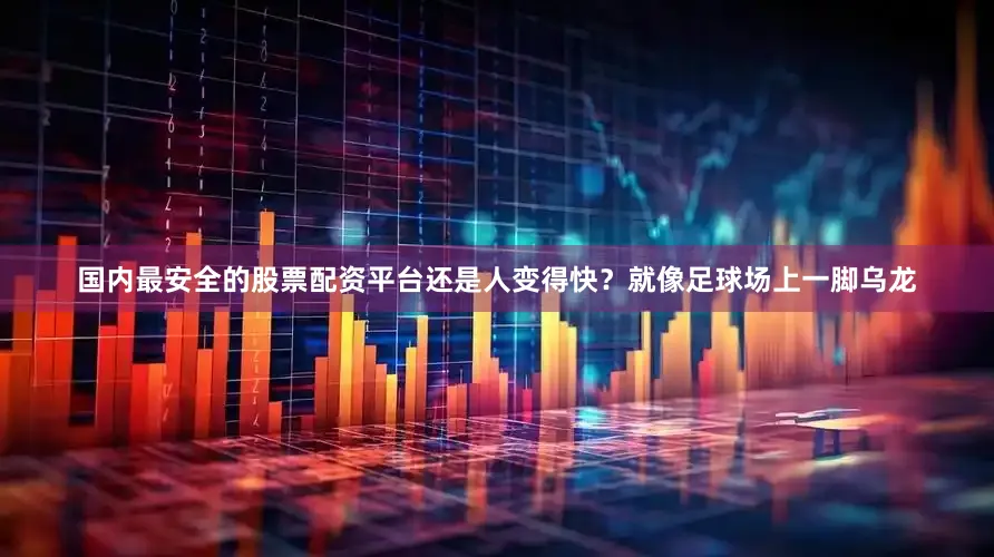 国内最安全的股票配资平台还是人变得快？就像足球场上一脚乌龙