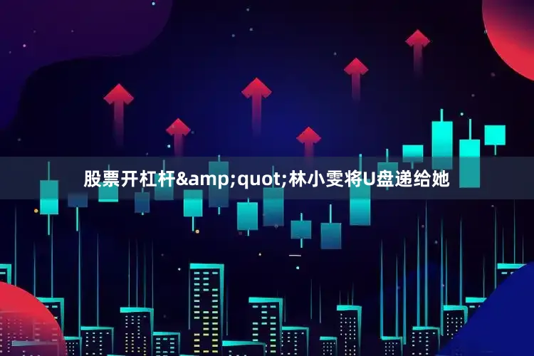 股票开杠杆&quot;林小雯将U盘递给她