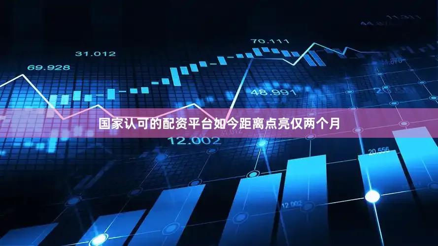 国家认可的配资平台如今距离点亮仅两个月