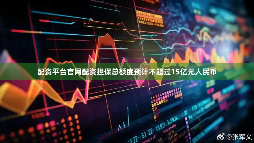 配资平台官网配资担保总额度预计不超过15亿元人民币