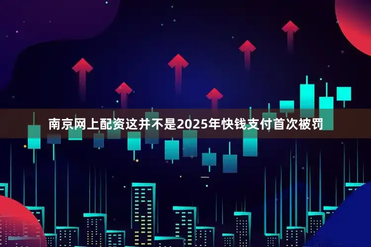 南京网上配资这并不是2025年快钱支付首次被罚