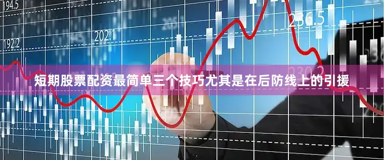 短期股票配资最简单三个技巧尤其是在后防线上的引援