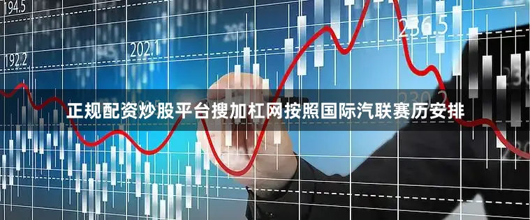 正规配资炒股平台搜加杠网按照国际汽联赛历安排
