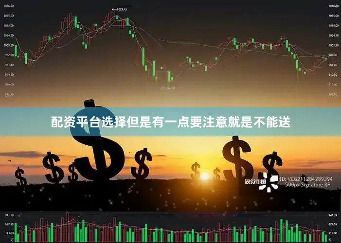 配资平台选择但是有一点要注意就是不能送