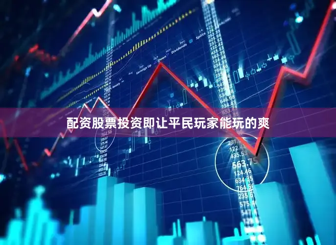配资股票投资即让平民玩家能玩的爽
