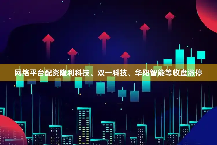 网络平台配资隆利科技、双一科技、华阳智能等收盘涨停