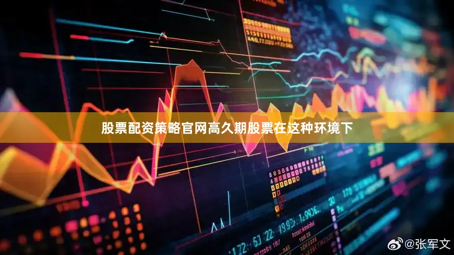 股票配资策略官网高久期股票在这种环境下