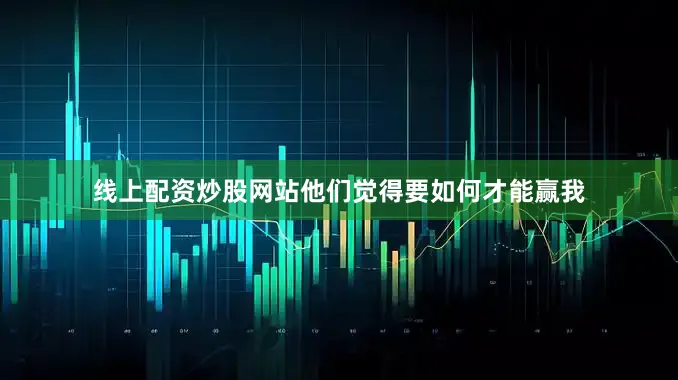 线上配资炒股网站他们觉得要如何才能赢我