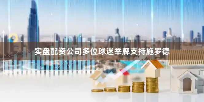 实盘配资公司多位球迷举牌支持施罗德