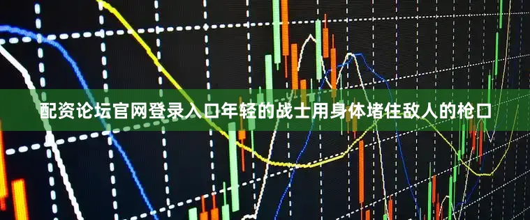 配资论坛官网登录入口年轻的战士用身体堵住敌人的枪口