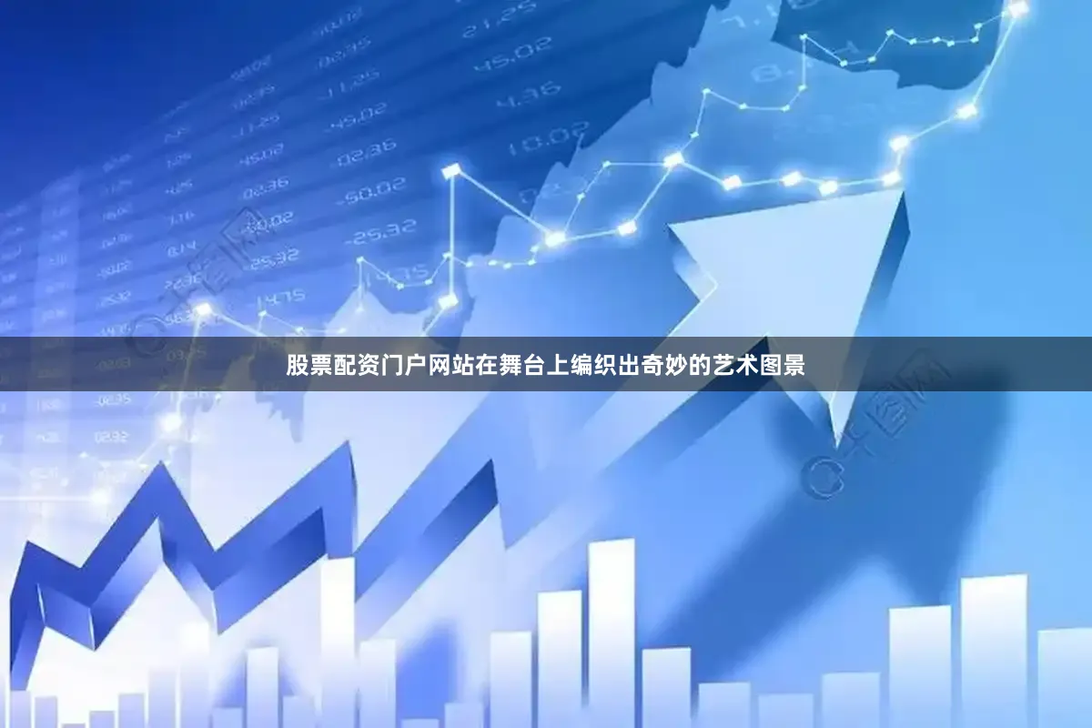 股票配资门户网站在舞台上编织出奇妙的艺术图景