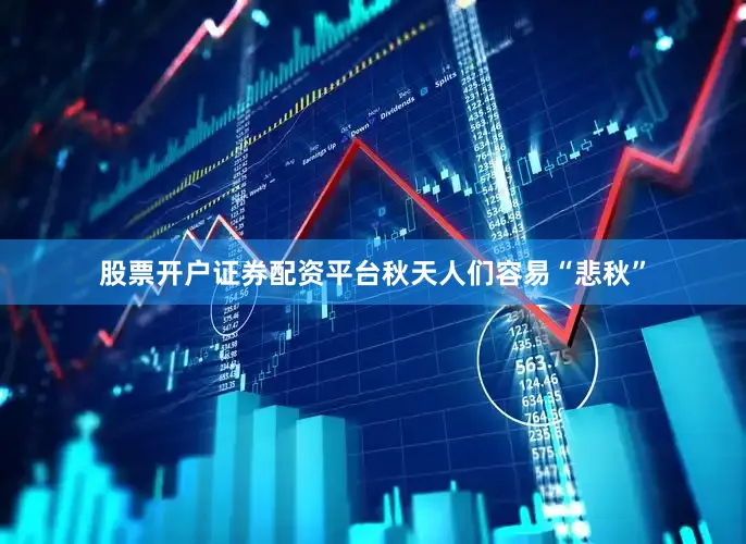 股票开户证券配资平台秋天人们容易“悲秋”