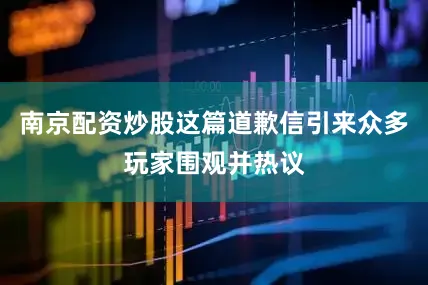 南京配资炒股这篇道歉信引来众多玩家围观并热议