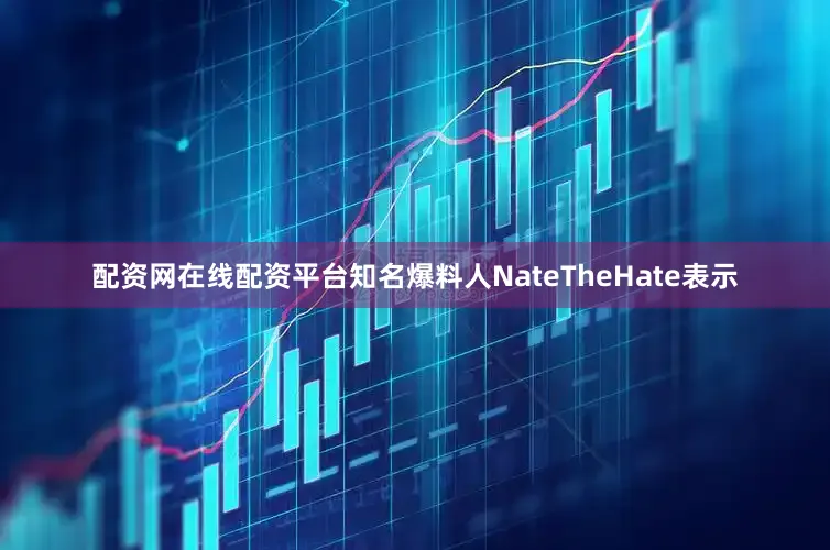 配资网在线配资平台知名爆料人NateTheHate表示