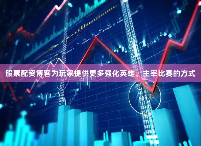 股票配资博客为玩家提供更多强化英雄、主宰比赛的方式